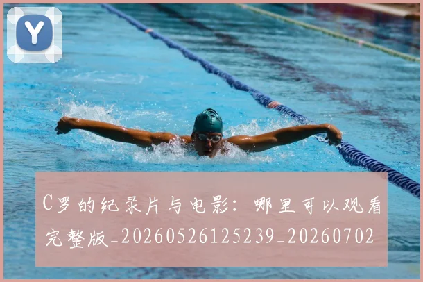 C罗的纪录片与电影：哪里可以观看完整版_20260526125239_20260702042403