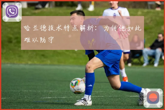 哈兰德技术特点解析：为何他如此难以防守