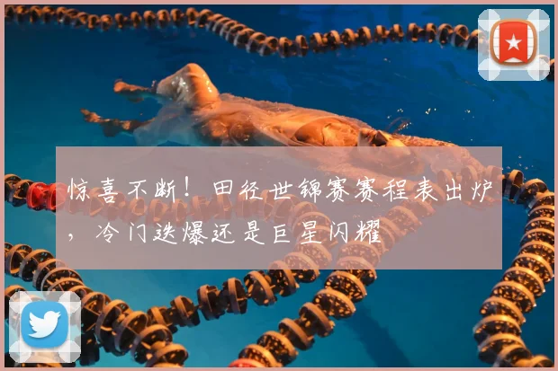 惊喜不断！田径世锦赛赛程表出炉，冷门迭爆还是巨星闪耀