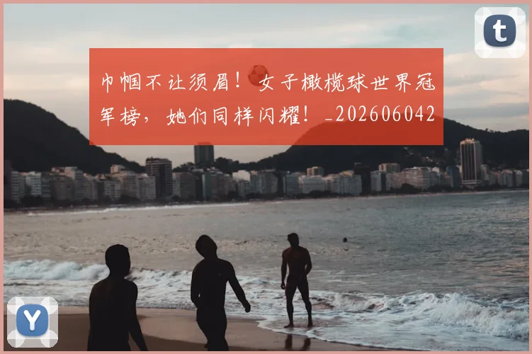 巾帼不让须眉！女子橄榄球世界冠军榜，她们同样闪耀！_20260604221518