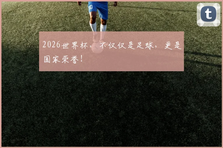2026世界杯，不仅仅是足球，更是国家荣誉！