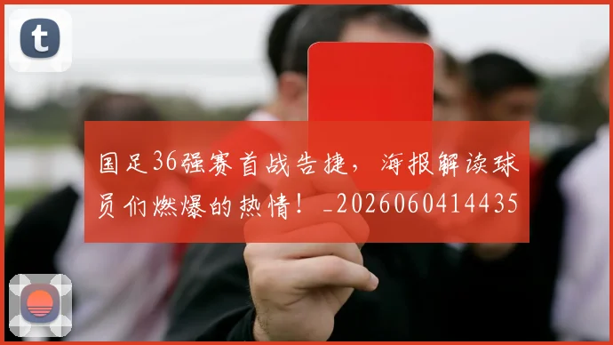 国足36强赛首战告捷,海报解读球员们燃爆的热情!_20260604144355