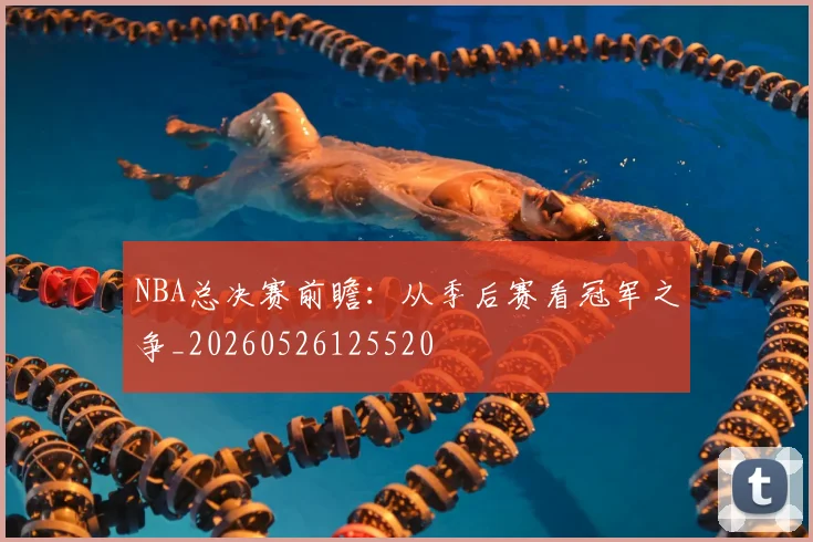 NBA总决赛前瞻：从季后赛看冠军之争_20260526125520