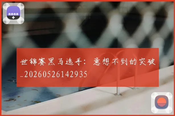 世锦赛黑马选手：意想不到的突破_20260526142935