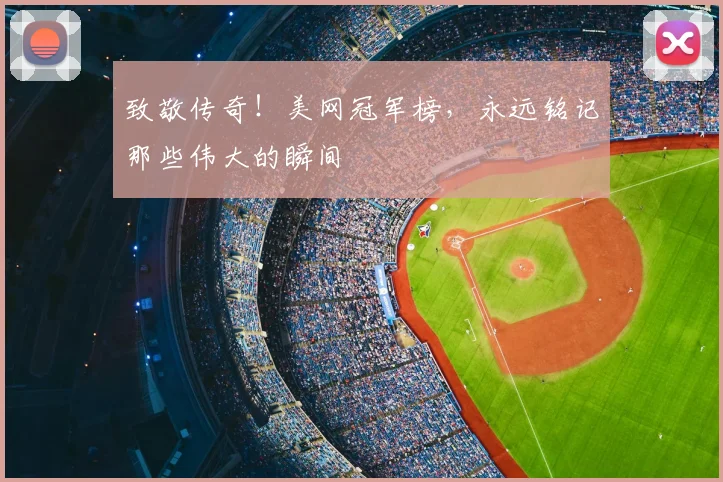 致敬传奇!美网冠军榜,永远铭记那些伟大的瞬间