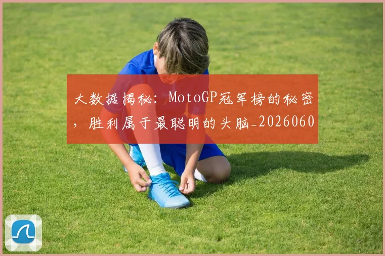 大数据揭秘：MotoGP冠军榜的秘密，胜利属于最聪明的头脑_20260604144440