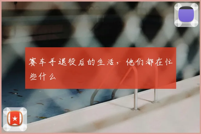 赛车手退役后的生活,他们都在忙些什么