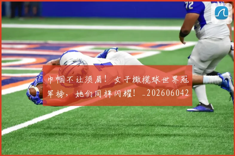巾帼不让须眉！女子橄榄球世界冠军榜，她们同样闪耀！_20260604221518