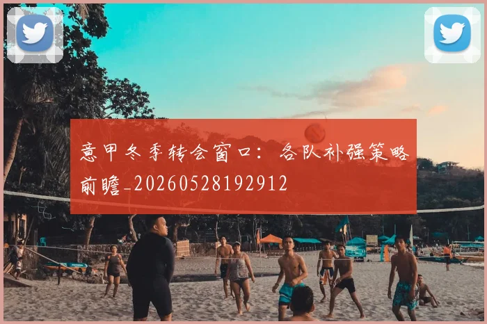 意甲冬季转会窗口:各队补强策略前瞻_20260528192912