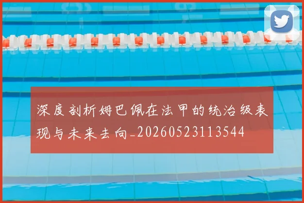 深度剖析姆巴佩在法甲的统治级表现与未来去向_20260523113544