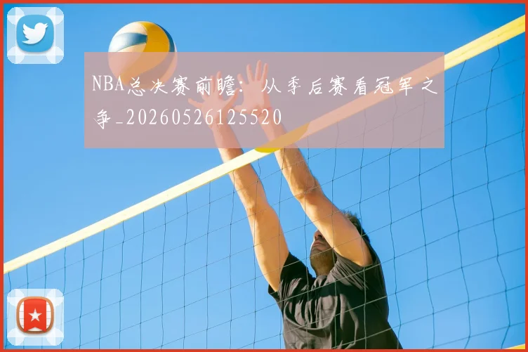 NBA总决赛前瞻:从季后赛看冠军之争_20260526125520