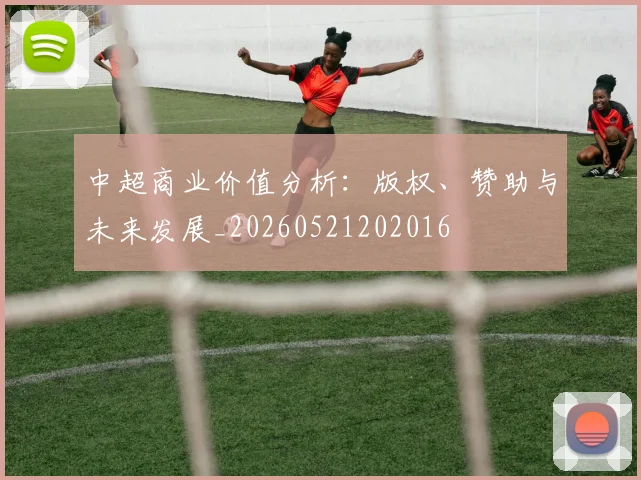 中超商业价值分析：版权、赞助与未来发展_20260521202016