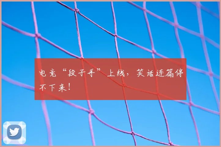 电竞“段子手”上线,笑话连篇停不下来!