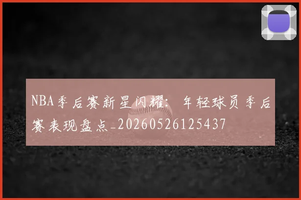 NBA季后赛新星闪耀:年轻球员季后赛表现盘点_20260526125437